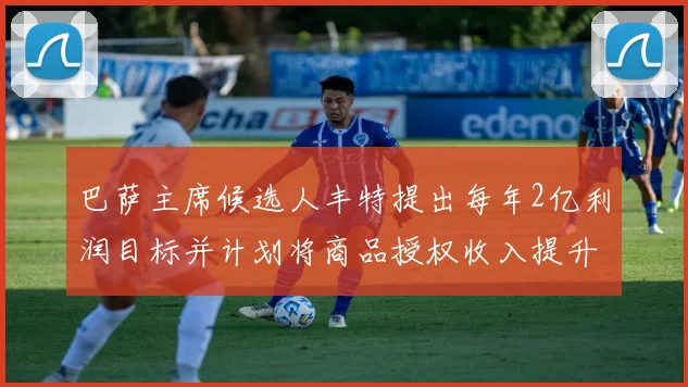 巴萨主席候选人丰特提出每年2亿利润目标并计划将商品授权收入提升至4亿
