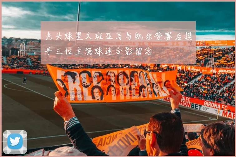 光头球星文班亚马与凯尔登赛后携手三位主场球迷合影留念