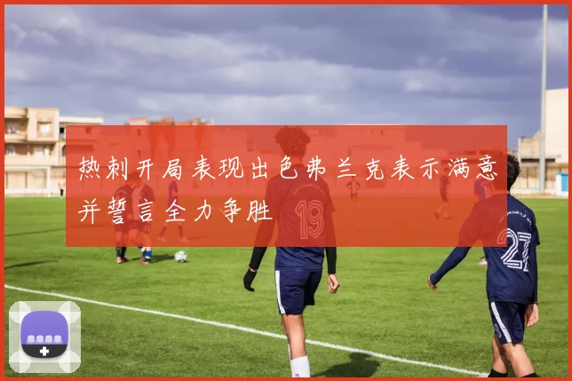 热刺开局表现出色弗兰克表示满意并誓言全力争胜