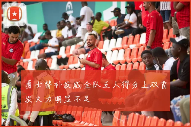 勇士替补发威全队五人得分上双首发火力明显不足