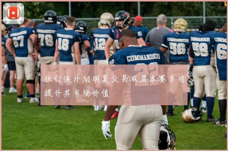 独行侠计划明夏交易浓眉本赛季将提升其市场价值