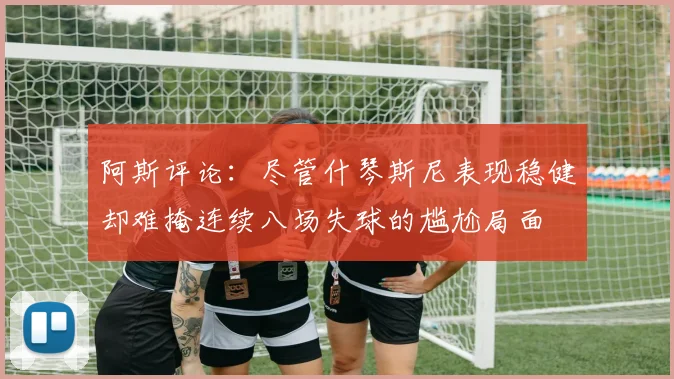 阿斯评论：尽管什琴斯尼表现稳健却难掩连续八场失球的尴尬局面