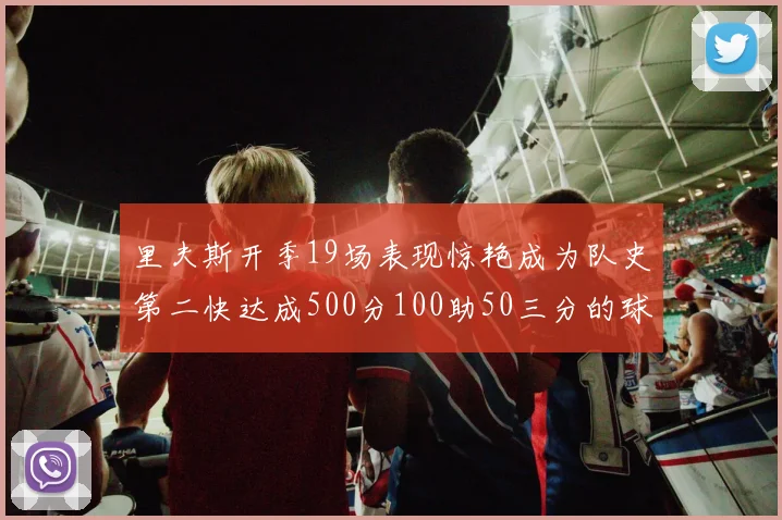 里夫斯开季19场表现惊艳成为队史第二快达成500分100助50三分的球员